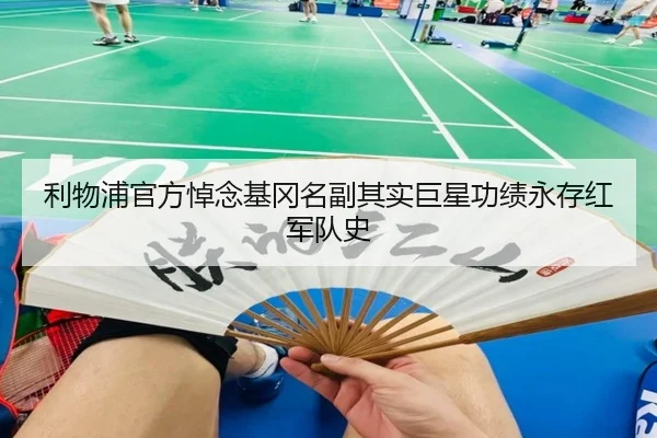 利物浦官方悼念基冈名副其实巨星功绩永存红军队史