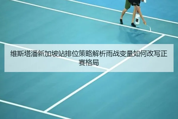 维斯塔潘新加坡站排位策略解析雨战变量如何改写正赛格局
